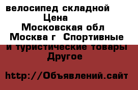 велосипед складной  Stern › Цена ­ 7 500 - Московская обл., Москва г. Спортивные и туристические товары » Другое   